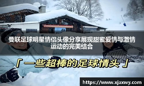 曼联足球明星情侣头像分享展现甜蜜爱情与激情运动的完美结合